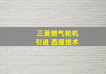 三菱燃气轮机引进 西屋技术